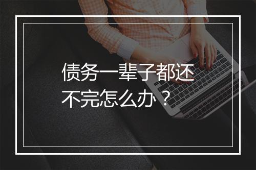 债务一辈子都还不完怎么办？