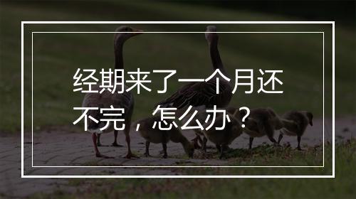 经期来了一个月还不完，怎么办？