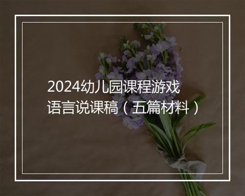 2024幼儿园课程游戏语言说课稿（五篇材料）
