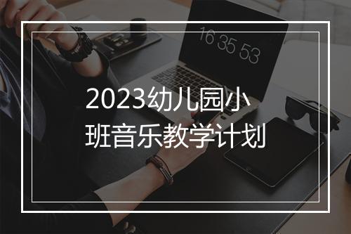 2023幼儿园小班音乐教学计划