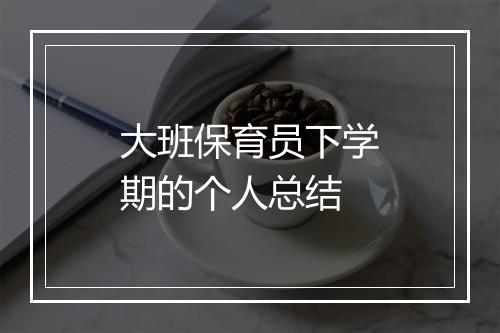 大班保育员下学期的个人总结
