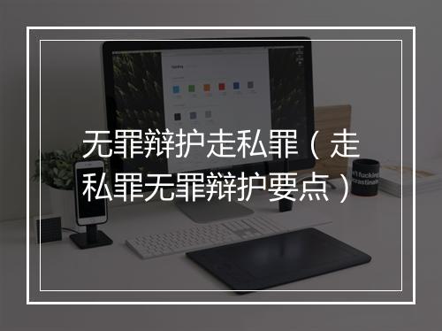 无罪辩护走私罪（走私罪无罪辩护要点）