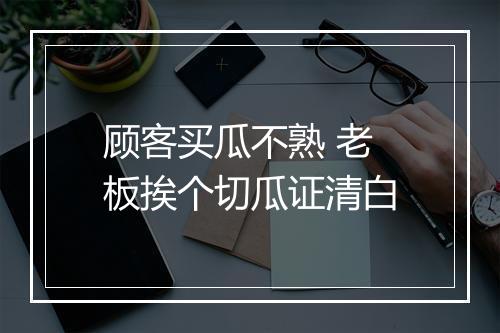 顾客买瓜不熟 老板挨个切瓜证清白