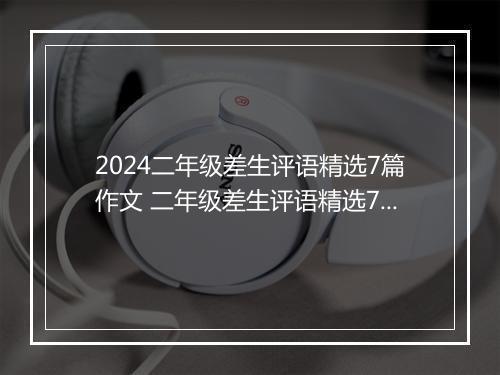 2024二年级差生评语精选7篇作文 二年级差生评语精选7篇