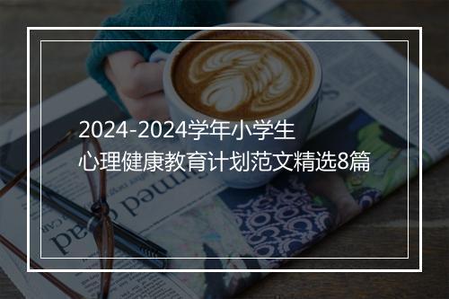 2024-2024学年小学生心理健康教育计划范文精选8篇