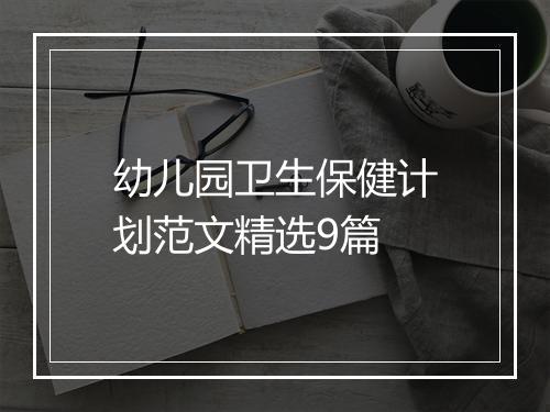 幼儿园卫生保健计划范文精选9篇