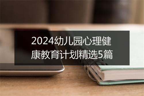 2024幼儿园心理健康教育计划精选5篇