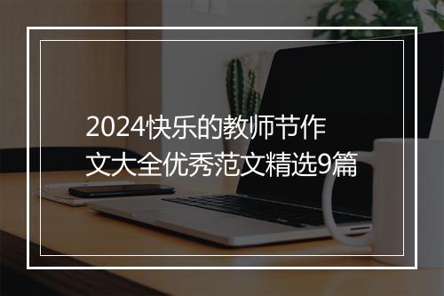 2024快乐的教师节作文大全优秀范文精选9篇