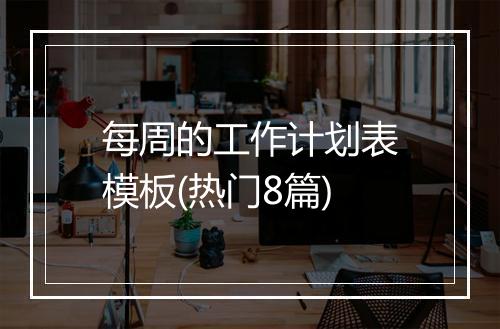 每周的工作计划表模板(热门8篇)
