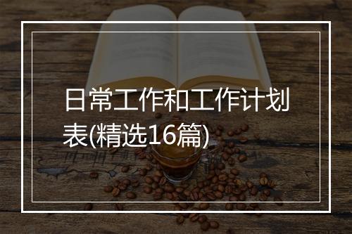 日常工作和工作计划表(精选16篇)