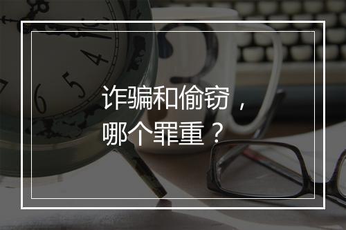 诈骗和偷窃，哪个罪重？