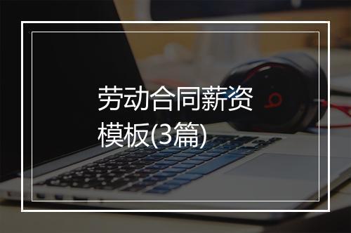 劳动合同薪资模板(3篇)