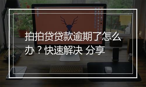 拍拍贷贷款逾期了怎么办？快速解决 分享