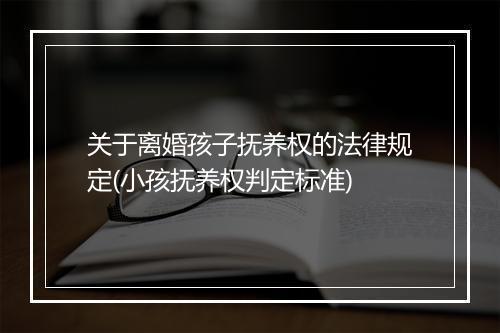 关于离婚孩子抚养权的法律规定(小孩抚养权判定标准)