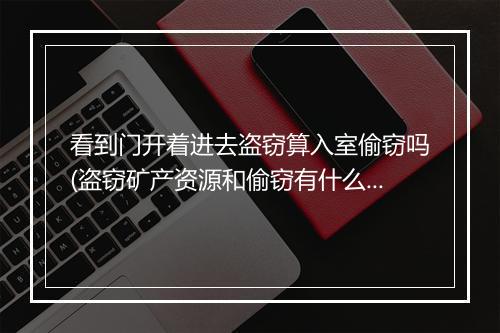 看到门开着进去盗窃算入室偷窃吗(盗窃矿产资源和偷窃有什么区别吗)