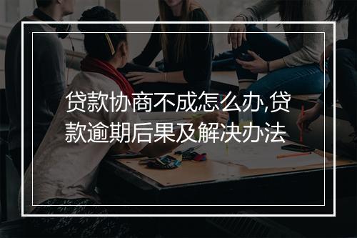 贷款协商不成怎么办,贷款逾期后果及解决办法