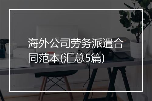 海外公司劳务派遣合同范本(汇总5篇)