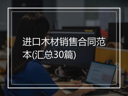 进口木材销售合同范本(汇总30篇)