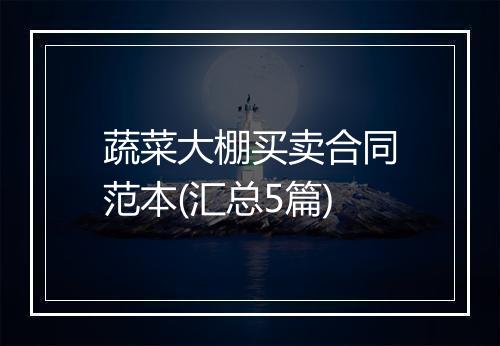 蔬菜大棚买卖合同范本(汇总5篇)