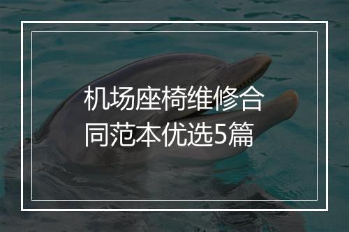 机场座椅维修合同范本优选5篇