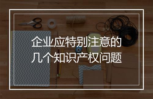 企业应特别注意的几个知识产权问题