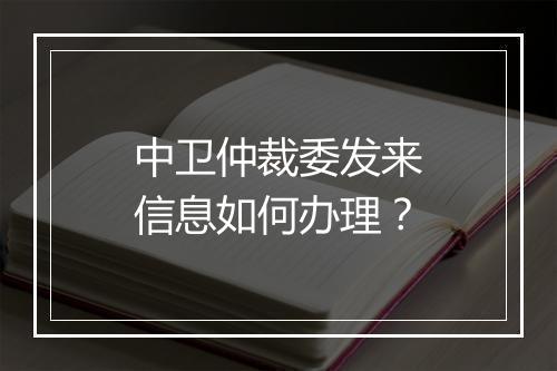 中卫仲裁委发来信息如何办理？