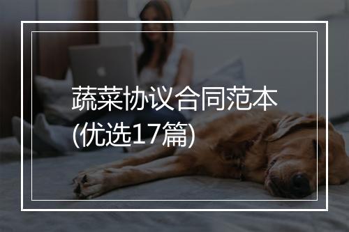 蔬菜协议合同范本(优选17篇)