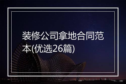 装修公司拿地合同范本(优选26篇)