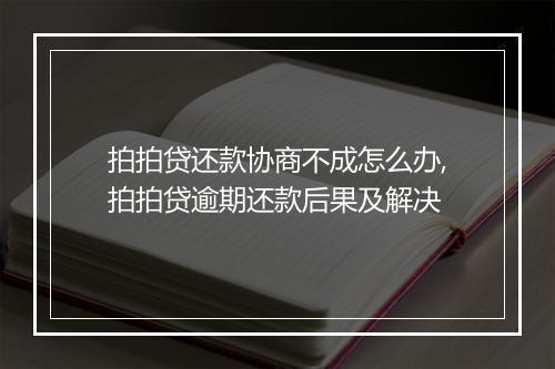 拍拍贷还款协商不成怎么办,拍拍贷逾期还款后果及解决