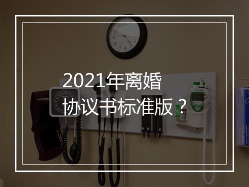 2021年离婚协议书标准版？