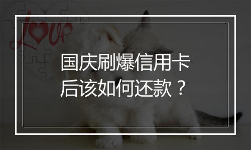 国庆刷爆信用卡后该如何还款？