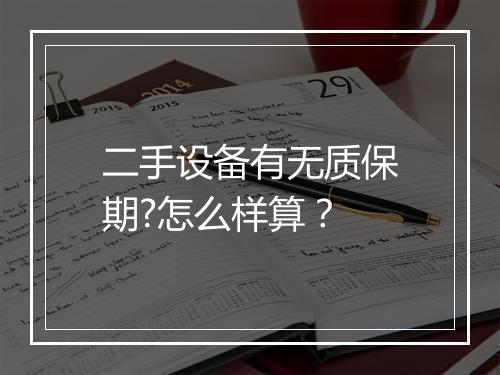 二手设备有无质保期?怎么样算？
