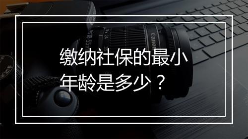 缴纳社保的最小年龄是多少？