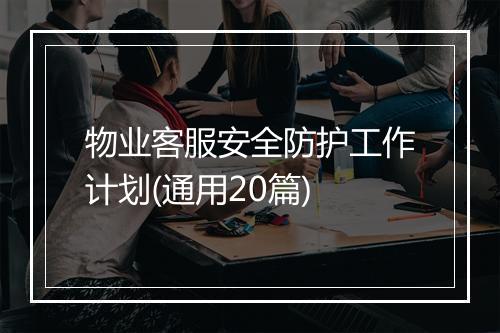 物业客服安全防护工作计划(通用20篇)