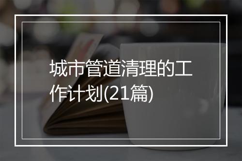 城市管道清理的工作计划(21篇)