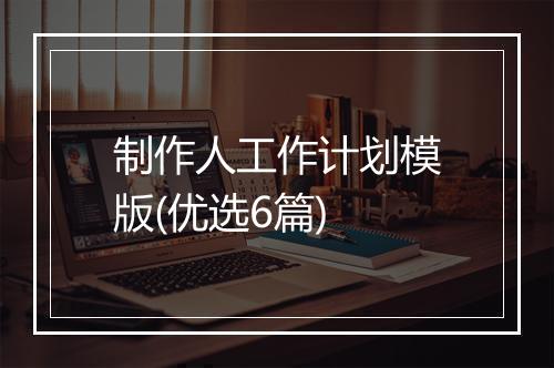 制作人工作计划模版(优选6篇)