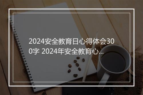 2024安全教育日心得体会300字 2024年安全教育心得体会400字精选通用版9篇