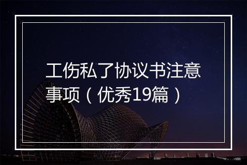工伤私了协议书注意事项（优秀19篇）