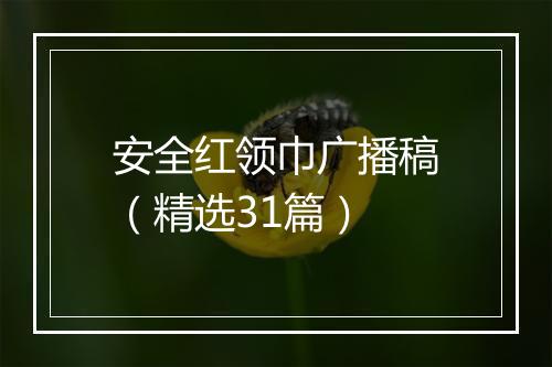 安全红领巾广播稿（精选31篇）