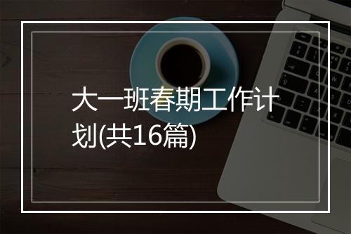 大一班春期工作计划(共16篇)