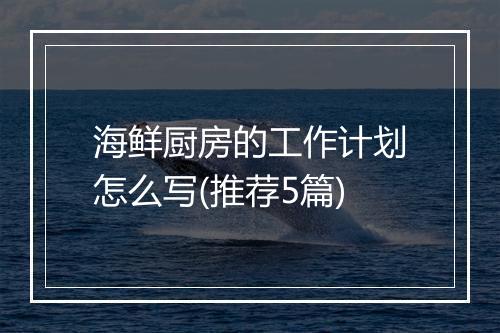 海鲜厨房的工作计划怎么写(推荐5篇)
