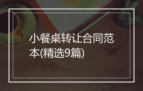 小餐桌转让合同范本(精选9篇)