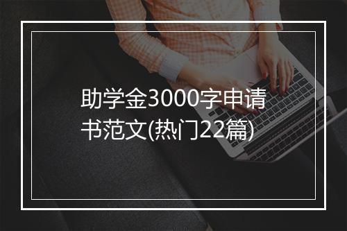 助学金3000字申请书范文(热门22篇)