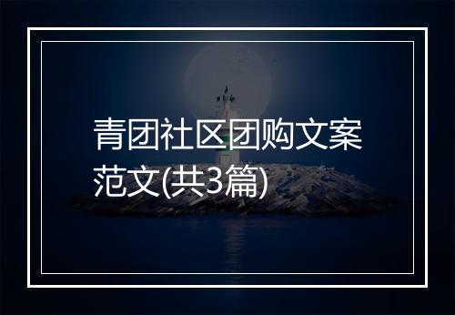 青团社区团购文案范文(共3篇)