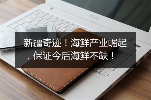 新疆奇迹！海鲜产业崛起，保证今后海鲜不缺！