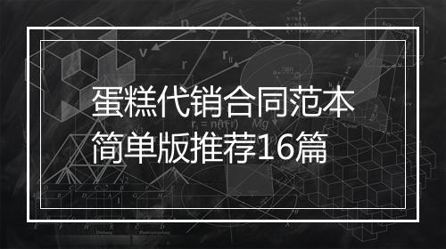 蛋糕代销合同范本简单版推荐16篇