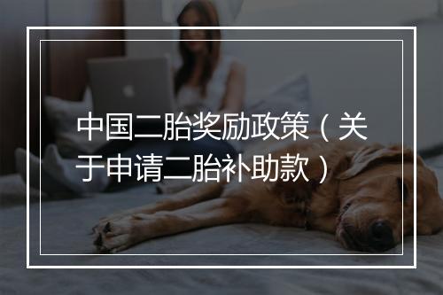 中国二胎奖励政策（关于申请二胎补助款）