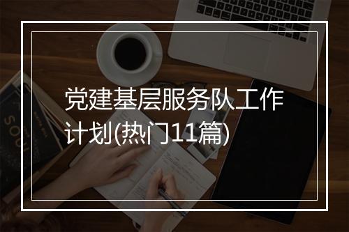 党建基层服务队工作计划(热门11篇)