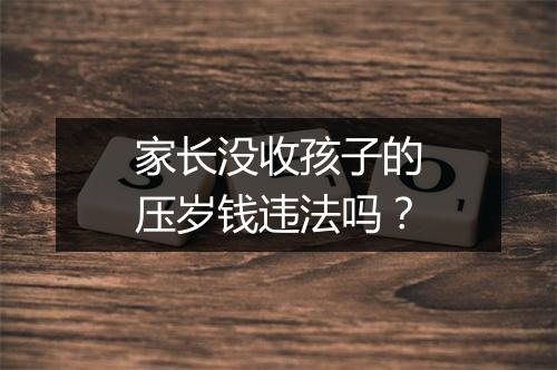 家长没收孩子的压岁钱违法吗？