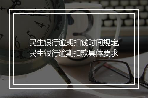 民生银行逾期扣钱时间规定,民生银行逾期扣款具体要求